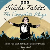 Hilda Tablet: The Complete Plays : Seven Full-Cast BBC Radio Comedy Dramas - Henry Reed