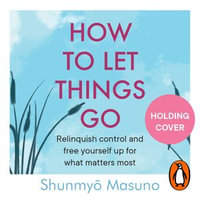 How to Let Things Go : Free yourself up for what matters most - Shunmyo Masuno