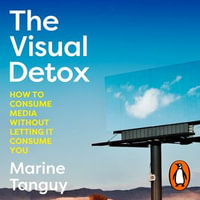 The Visual Detox : How to Consume Media Without Letting it Consume You - Claire Gordon-Webster