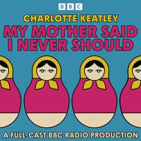 My Mother Said I Never Should : A BBC Radio Full-Cast Production - Charlotte Keatley