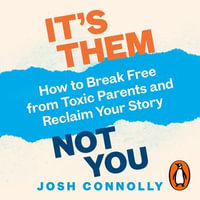 It's Them, Not You : How to Break Free from Toxic Parents and Reclaim Your Story - Josh Connolly