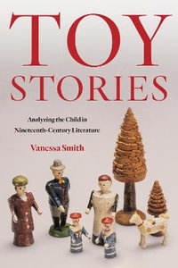 Toy Stories : Analyzing the Child in Nineteenth-Century Literature - Vanessa Smith