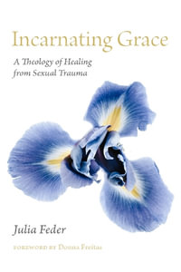 Incarnating Grace : A Theology of Healing from Sexual Trauma - Julia Feder