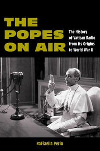 The Popes on Air : The History of Vatican Radio from Its Origins to World War II - Raffaella Perin