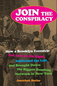 Join the Conspiracy : How a Brooklyn Eccentric Got Lost on the Right, Infiltrated the Left, and Brought Down the Biggest Bombing Network in New York - Jonathan Butler