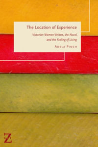 The Location of Experience : Victorian Women Writers, the Novel, and the Feeling of Living - Adela Pinch