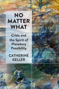 No Matter What : Crisis and the Spirit of Planetary Possibility - Catherine Keller