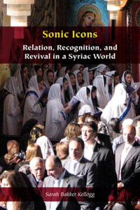 Sonic Icons : Relation, Recognition, and Revival in a Syriac World - Sarah Bakker Kellogg