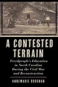 A Contested Terrain : Freedpeople's Education in North Carolina During the Civil War and Reconstruction - AnneMarie Brosnan