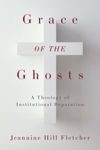 Grace of the Ghosts : A Theology of Institutional Reparation - Jeannine Hill Fletcher