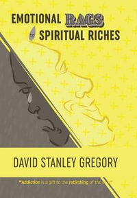 Emotional Rags to Spiritual Riches : A Personal Story of the Rags of Addiction and the Spiritual Gifts of Recovery - David Stanley Gregory