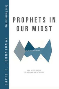 Prophets in Our Midst : Jung, Tolkien, Gebser, Sri Aurobindo and the Mother - David T. Johnston Ph.D.