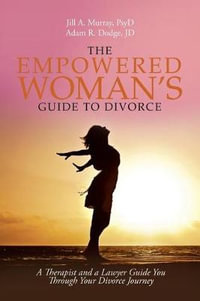 The Empowered Woman's Guide to Divorce : A Therapist and a Lawyer Guide You Through Your Divorce Journey - Jill Murray PsyD