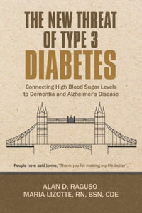 The New Threat of Type 3 Diabetes : Connecting High Blood Sugar Levels to Dementia and Alzheimer's Disease - Alan D. Raguso