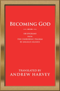 Becoming God : 108 Epigrams from the Cherubinic Pilgrim by Angelus Silesius - Andrew Harvey