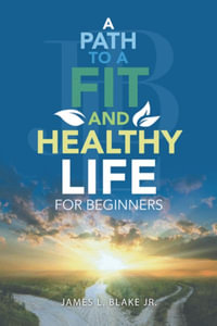 A Path to a Fit and Healthy Life for Beginners - James L. Blake Jr.