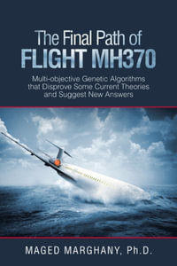 The Final Path of Flight Mh370 : Multi-Objective Genetic Algorithms That Disprove Some Current Theories and Suggest New Answers - Maged Marghany Ph.D.