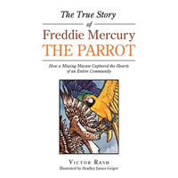 The True Story of Freddie Mercury the Parrot : How a Missing Macaw Captured the Hearts of an Entire Community - Victor Rash