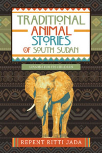 Traditional Animal Stories of South Sudan : Lessons for Its Children - Repent Ritti Jada