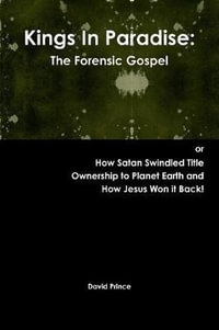 Kings In Paradise : The Forensic Gospel or, How Satan Swindled Title Ownership to Planet Earth and How Jesus Won it Back! - David Prince