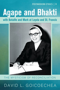 Agape and Bhakti with Bataille and Mark at Loyola and St. Francis : The Mysticism of Reconciliation - David L. Goicoechea