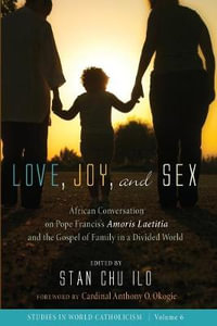 Love, Joy, and Sex : Studies in World Catholicism - Stan Chu Ilo