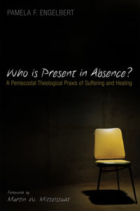 Who is Present in Absence? : A Pentecostal Theological Praxis of Suffering and Healing - Pamela F. Engelbert