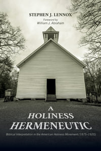 A Holiness Hermeneutic : Biblical Interpretation in the American Holiness Movement (1875-1920) - Stephen J. Lennox