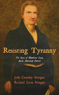 Resisting Tyranny : The Story of Matthew Lyon, Early American Patriot - John C. Morgan