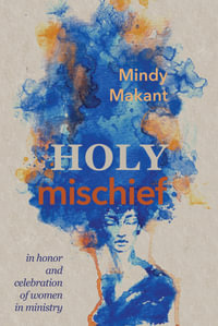 Holy Mischief : In Honor and Celebration of Women in Ministry - Mindy Makant