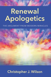 Renewal Apologetics : The Argument from Modern Miracles - Christopher J. Wilson