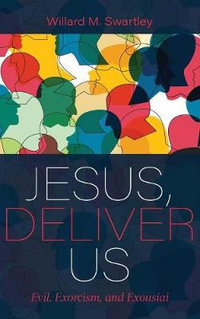 Jesus, Deliver Us : Evil, Exorcism, and Exousiai - Willard M. Swartley