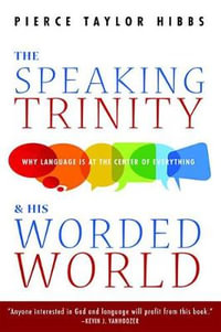 The Speaking Trinity and His Worded World - Pierce Taylor Hibbs