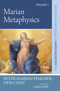 Marian Metaphysics : The Collected Essays of Peter Damian Fehlner, Ofm Conv: Volume 1 - Peter Damian OFM Conv. Fehlner