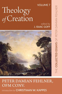 Theology of Creation : The Collected Essays of Peter Damian Fehlner, Ofm Conv: Volume 7 - Peter Damian OFM Conv. Fehlner