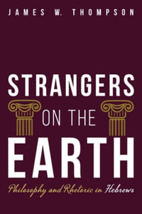 Strangers on the Earth : Philosophy and Rhetoric in Hebrews - James W. Thompson