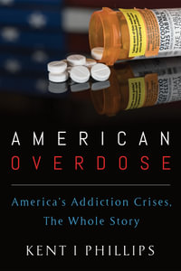 American Overdose : America's Addiction Crises, The Whole Story - Kent I. Phillips