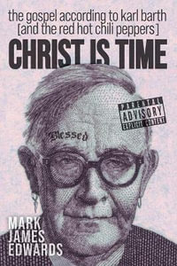 Christ Is Time : The Gospel according to Karl Barth (and the Red Hot Chili Peppers) - Mark James Edwards