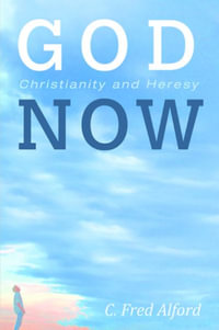 God Now : Christianity and Heresy - C. Fred Alford