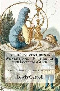 Alice's Adventures in Wonderland & Through the Looking-Glass : The Definitive Illustrated Edition - With the Original Illustrations by John Tenniel - Lewis Carroll