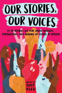 Our Stories, Our Voices : 21 YA Authors Get Real About Injustice, Empowerment, and Growing Up Female in America - Amy Reed