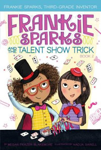 Frankie Sparks and the Talent Show Trick : Frankie Sparks, Third-grade Inventor - Megan Frazer Blakemore