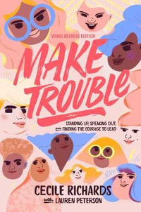 Make Trouble Young Readers Edition : Standing Up, Speaking Out, and Finding the Courage to Lead - Cecile Richards