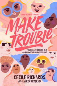 Make Trouble Young Readers Edition : Standing Up, Speaking Out, and Finding the Courage to Lead - Cecile Richards