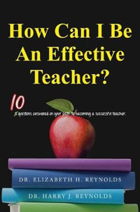 How Can I Be An Effective Teacher? : 10 Questions Answered on Your Path to Becoming a Successful Teacher - Dr Elizabeth H Reynolds