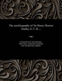 The Autobiography of Sir Henry Morton Stanley, G. C. B. ... - Henry M (Henry Morton) Stanley