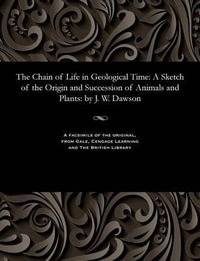 The Chain of Life in Geological Time : A Sketch of the Origin and Succession of Animals and Plants: By J. W. Dawson - John William Sir Dawson