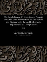 The Female Reader : Or Miscellaneous Pieces in Prose and Verse; Selected from the Best Writers, and Disposed Under Proper Heads; For the Improvement of Young Women:  - Afterwards Godwin Mary Wollstonecraft