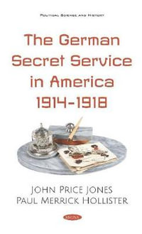 The German Secret Service in America 1914-1918 : Political Science and History - John Price Jones