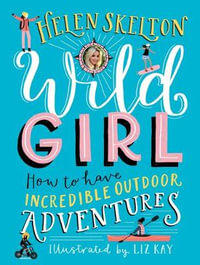 Wild Girl : How to Have Incredible Outdoor Adventures - Helen Skelton